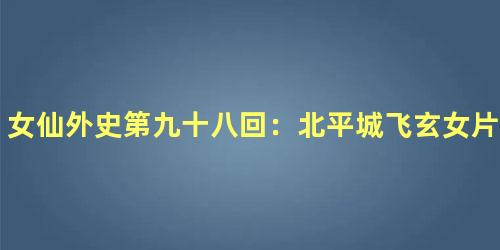 女仙外史第九十八回：北平城飞玄女片符　榆木川受鬼母一剑